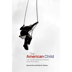 The American Child: The Transformation of Childhood Since World War II -- Steven